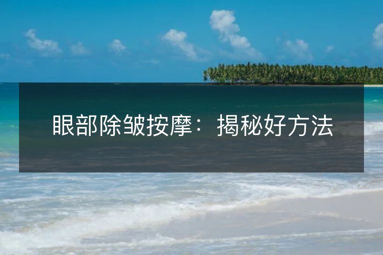 眼部除皱按摩:揭秘好方法 眼部除皱按摩:揭秘好方法